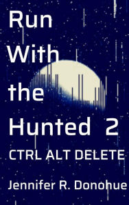 Title: Run With the Hunted 2: Ctrl Alt Delete, Author: Jennifer R. Donohue