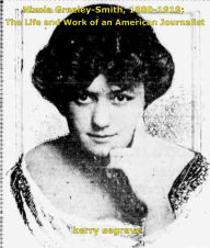 Title: Nixola Greeley-Smith, 1880-1919; The Life and Work of an American Journalist., Author: Kerry Segrave