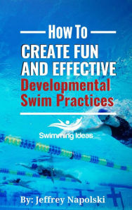 Title: How to Create Fun and Effective Developmental Swim Practices, Author: Jeffrey Napolski