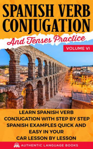 Title: Spanish Verb Conjugation and Tenses Practice Volume VI: Learn Spanish Verb Conjugation with Step by Step Spanish Examples Quick and Easy in Your Car Lesson by Lesson, Author: Authentic Language Books