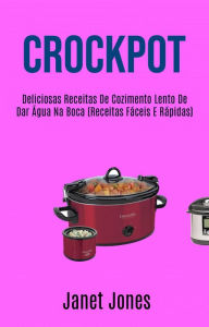 Title: Crockpot: Deliciosas Receitas De Cozimento Lento De Dar Água Na Boca (Receitas Fáceis E Rápidas), Author: Janet Jones