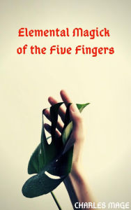 Title: Elemental Magick of the Five Fingers, Author: Charles Mage