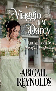 Title: Il Viaggio di Mr. Darcy: una Variazione di Orgoglio e Pregiudizio, Author: Abigail Reynolds