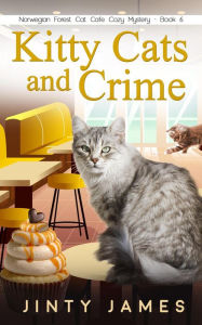 Title: Kitty Cats and Crime (A Norwegian Forest Cat Cafe Cozy Mystery, #6), Author: Jinty James