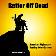 Title: Better Off Dead: America's Nightmare Nursing Home System, Author: michael angelo