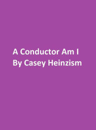 Title: A Conductor am I, Author: Casey Heinzism