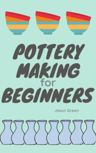 Title: Pottery Making for Beginners, Author: Jason Green
