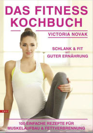 Title: Das Fitness Kochbuch 100 einfache Rezepte für Muskelaufbau und Fettverbrennung schlank und fit mit guter Ernährung, Author: Victoria Novak