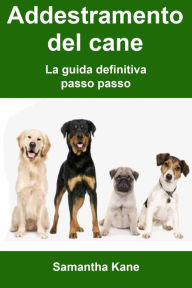 Title: Addestramento del cane: la guida definitiva passo passo, Author: Samantha Kane