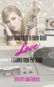 Title: Everything I Need to Know About Love I Learned From Pop Songs, Author: Dani J. Caile