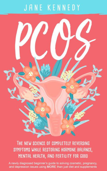 PCOS - The New Science of Completely Reversing Symptoms While Restoring Hormone Balance, Mental Health, and Fertility For Good: A newly diagnosed beginner's guide