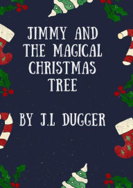 Title: Jimmy And The Magical Christmas Tree, Author: J L Dugger