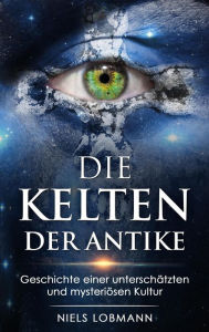 Title: Die Kelten der Antike: Geschichte Einer Unterschätzten und Mysteriösen Hochkultur, Author: Niels Lobmann