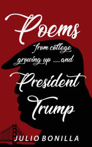 Title: Poems From College, Growing up ...And President Trump, Author: Julio Bonilla