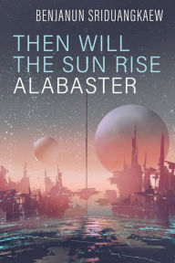 Title: Then Will the Sun Rise Alabaster, Author: Benjanun Sriduangkaew