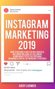 Title: Instagram Marketing 2019 How to Become a Master Influencer & Influence Millions of Followers Using Highly Effective Personal Branding & Digital Networking Strategies, Author: Gary Loomer