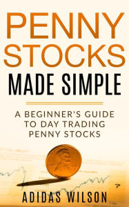 Title: Penny Stocks Made Simple - A Beginners Guide To Day Trading Penny Stocks, Author: Adidas Wilson