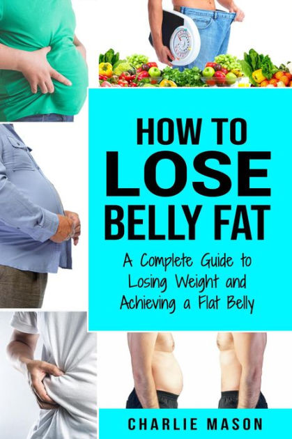 How to Lose Belly Fat: A Complete Guide to Losing Weight and Achieving ...