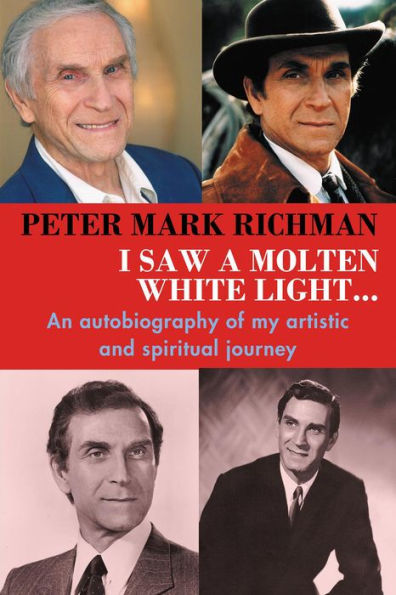 Peter Mark Richman: I Saw a Molten, White Light...: An autobiography of my artistic and spiritual journey