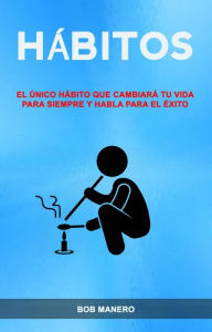 Title: Hábitos: El Único Hábito Que Cambiará Tu Vida Para Siempre Y Habla Para El Éxito, Author: Bob Manero