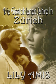 Title: Die Gestohlenen Jahre In Zürich, Author: Lily Amis