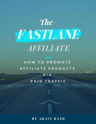 Title: The Fastlane Affiliate: How to Promote Affiliate Products via Paid Traffic, Author: Araix Rand