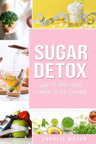 Title: Sugar Detox: Guide to End Sugar Cravings (Carb Carving), Author: Charlie Mason