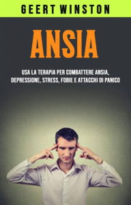 Title: Ansia: Usa La Terapia Per Combattere Ansia, Depressione, Stress, Fobie E Attacchi Di Panico, Author: Geert Winston