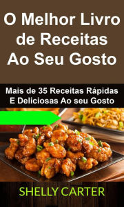 Title: O Melhor Livro de Receitas Ao Seu Gosto. Mais de 35 Receitas Rápidas E Deliciosas Ao seu Gosto, Author: Shelly Carter