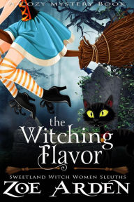 Title: The Witching Flavor (#2, Sweetland Witch Women Sleuths) (A Cozy Mystery Book), Author: Zoe Arden