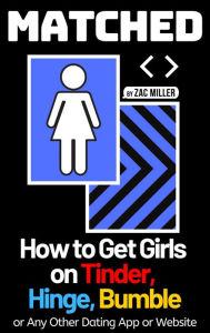 Title: Matched: How to Get Girls on Tinder, Hinge, Bumble, or Any Other Dating App or Website (How to Get a Girlfriend), Author: Zac Miller