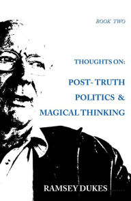 Title: Thoughts on Post Truth Politics and Magical Thinking (Ramsey Dukes' Thoughts On series, #2), Author: Ramsey Dukes