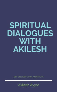 Title: Spiritual Dialogues with Akilesh, Author: Akilesh Ayyar