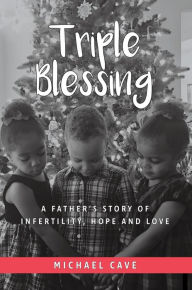 Title: Triple Blessing: A Father's Story of Infertility, Hope and Love, Author: Michael Cave