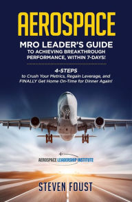 Title: Aerospace MRO Leader's Guide to Achieving Breakthrough Performance, Within 7 Days!, Author: Steven Foust
