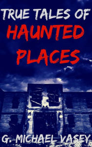 Title: True Tales of Haunted Places, Author: G Michael Vasey