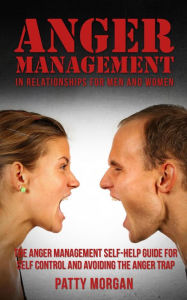 Title: Anger Management in Relationships for Men and Women: The Anger Management Self-Help Guide for Self Control and Avoiding the Anger Trap, Author: Patty Morgan