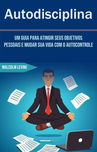 Title: Autodisciplina - Um Guia Para Atingir Seus Objetivos Pessoais E Mudar Sua Vida Com O Autocontrole, Author: Malcolm Levine