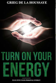 Title: Turn On Your Energy: Taking Your Health and Well Being into Your Own Hands, Author: Grieg de la Houssaye