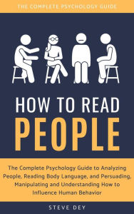 Title: How to Read People: The Complete Psychology Guide to Analyzing People, Reading Body Language, and Persuading, Manipulating and Understanding How to Influence Human Behavior, Author: Steve Dey