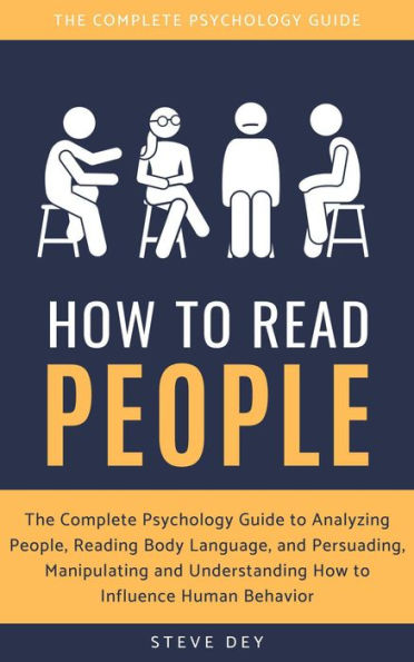 How to Read People: The Complete Psychology Guide to Analyzing People, Reading Body Language, and Persuading, Manipulating and Understanding How to Influence Human Behavior