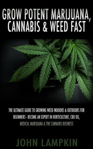 Title: Grow Potent Marijuana, Cannabis & Weed Fast: The Ultimate Guide To Growing Weed Indoors & Outdoors For Beginners - Become An Expert In Horticulture, CBD Oil, Medical Marijuana & The Cannabis Business, Author: John Lambkin