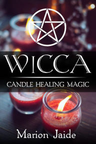 Title: Wicca: Candle Healing Magic (Wicca Healing Magic for Beginners, #3), Author: Marion Jaide