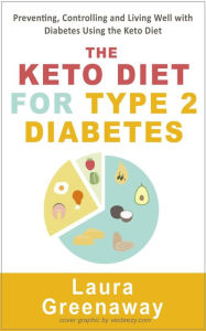 Title: The Keto Diet for Type 2 Diabetes: Preventing, Controlling and Living Well with Diabetes Using the Keto Diet, Author: Laura Greenaway