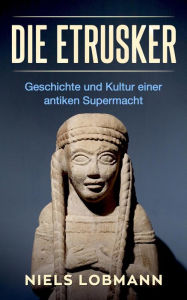 Title: Die Etrusker: Geschichte und Kultur Einer Antiken Supermacht, Author: Niels Lobmann