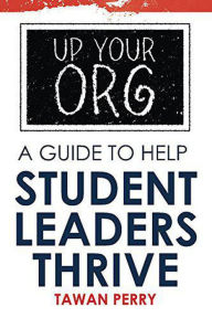 Title: Up Your Org A Guide To Help Student Leaders Thrive, Author: Tawan Perry