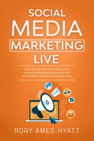 Title: Social Media Marketing Live: Discover How Live Video Streaming on YouTube, Instagram and Twitch Can Help Supercharge Your Business Growth in 2020 (Social Media Marketing Masterclass), Author: Rory Ames-Hyatt