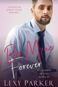 Title: Be Mine Forever (A Calendar of Love, #1), Author: Lexy Parker