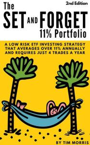 Title: The Set and Forget 11% Portfolio: A Low Risk ETF Investing Strategy That Averages Over 11% Annually and Requires Just 4 Trades a Year (2nd Edition), Author: Tim Morris