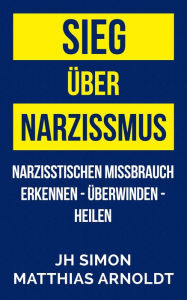 Title: Sieg über Narzissmus: Narzisstischen Missbrauch erkennen - überwinden - heilen, Author: JH Simon